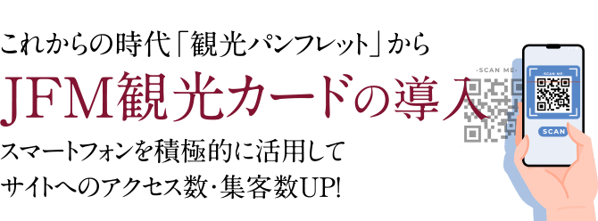 これからの時代「観光パンフレット」からJFM観光カードの導入。スマートフォンを積極的に活用してサイトへのアクセス数・集客数UP！