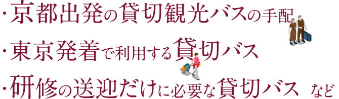 ・京都出発の貸切観光バスの手配　・東京発着で利用する貸切バス　・研修の送迎だけに必要な貸切バス など