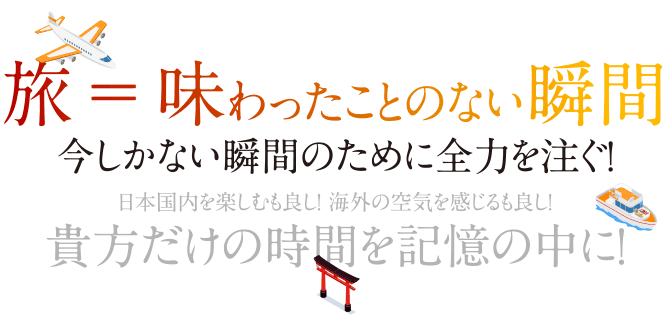 旅＝味わったことのない瞬間。今しかない瞬間のために全力を注ぐ！日本国内を楽しむも良し！ 海外の空気を感じるも良し！貴方だけの時間を記憶の中に！